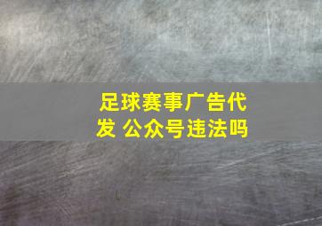 足球赛事广告代发 公众号违法吗